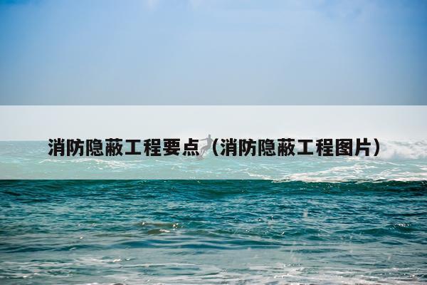 消防隐蔽工程要点（消防隐蔽工程图片）