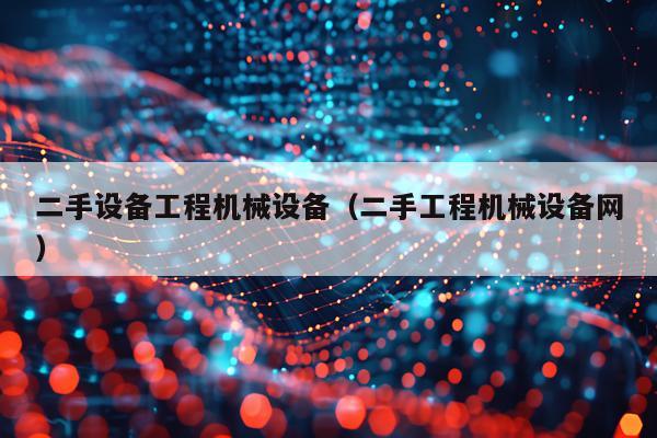 二手设备工程机械设备（二手工程机械设备网）