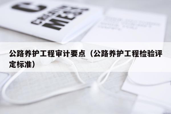 公路养护工程审计要点(公路养护工程检验评定标准)