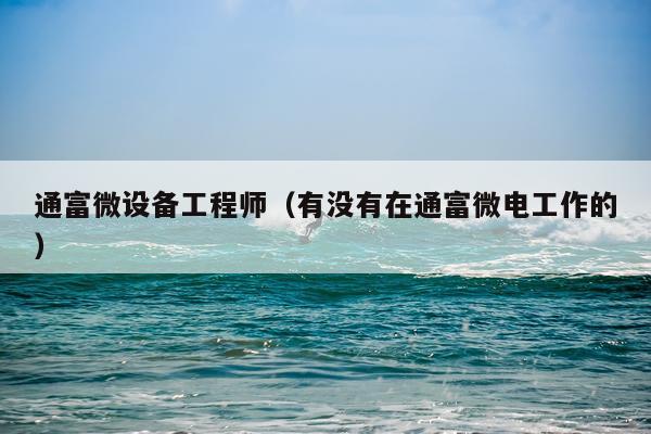 通富微设备工程师（有没有在通富微电工作的）