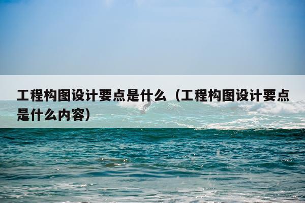 工程构图设计要点是什么（工程构图设计要点是什么内容）