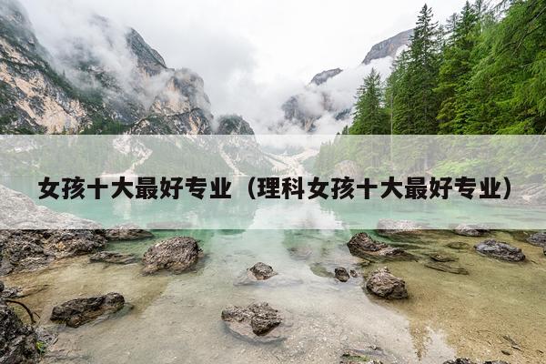 女孩十大最好专业（理科女孩十大最好专业）