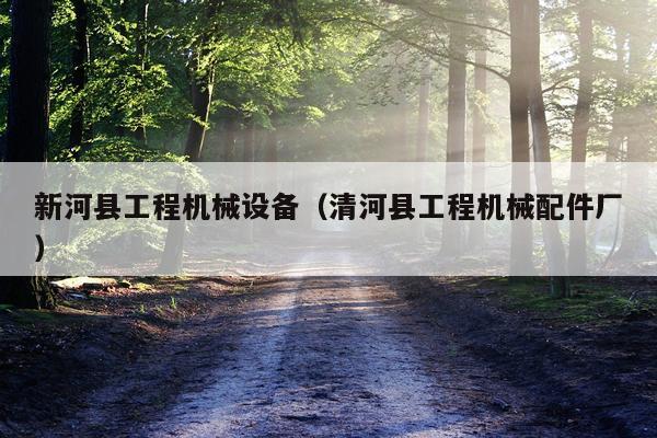 新河县工程机械设备（清河县工程机械配件厂）