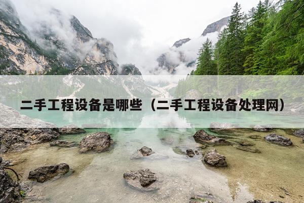 二手工程设备是哪些（二手工程设备处理网）
