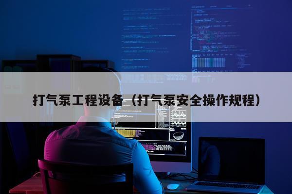 打气泵工程设备（打气泵安全操作规程）