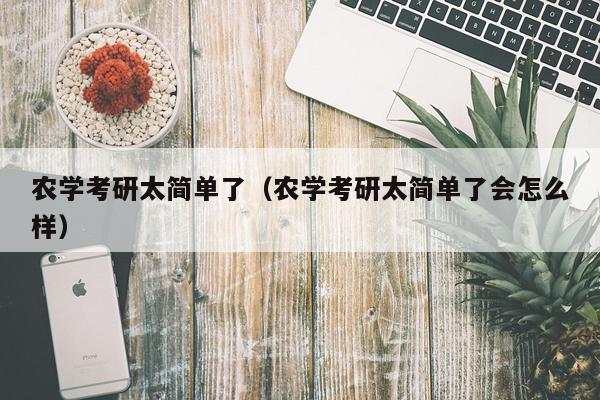 农学考研太简单了（农学考研太简单了会怎么样）
