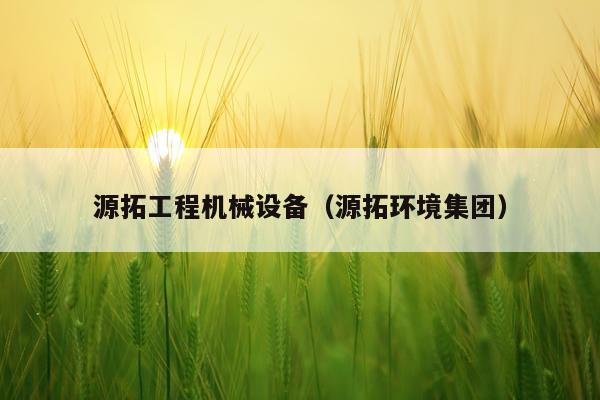 源拓工程机械设备（源拓环境集团）