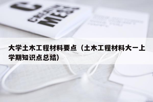 大学土木工程材料要点（土木工程材料大一上学期知识点总结）