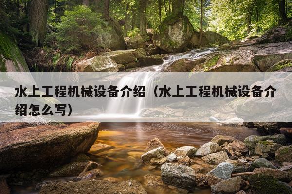 水上工程机械设备介绍（水上工程机械设备介绍怎么写）
