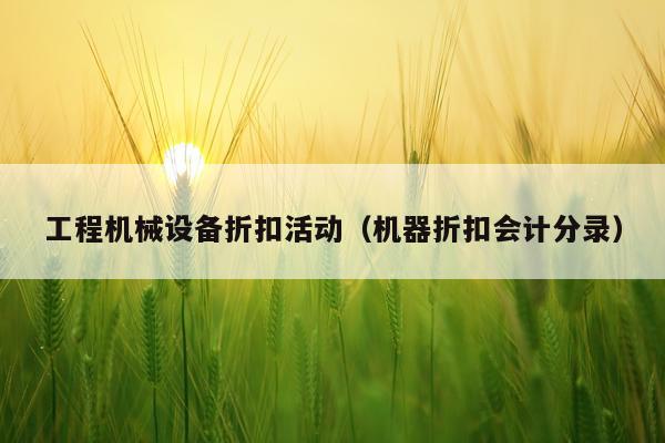 工程机械设备折扣活动（机器折扣会计分录）