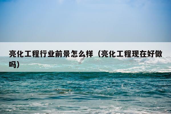 亮化工程行业前景怎么样（亮化工程现在好做吗）