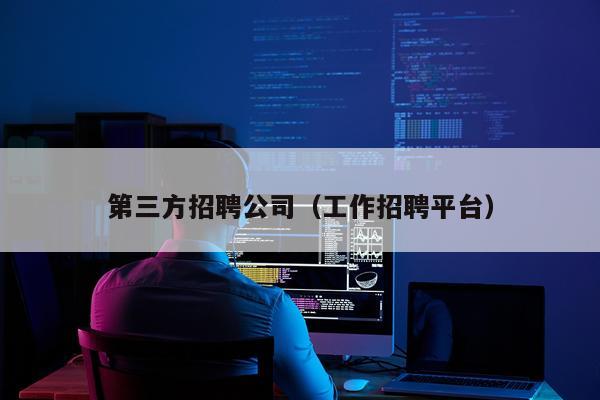 第三方招聘公司(工作招聘平台)