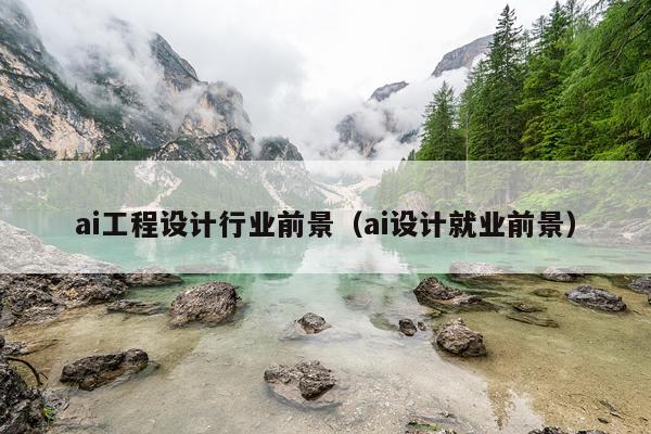 ai工程设计行业前景(ai设计就业前景)