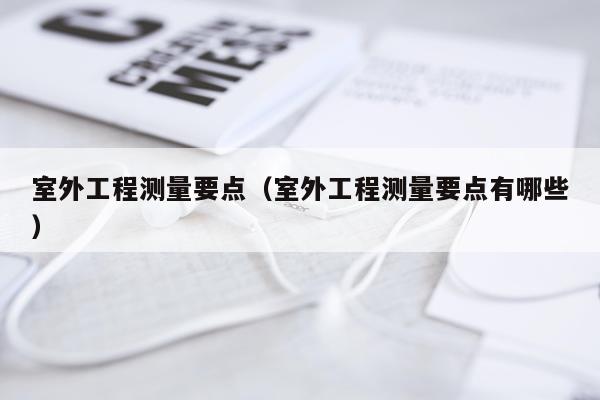 室外工程测量要点（室外工程测量要点有哪些）