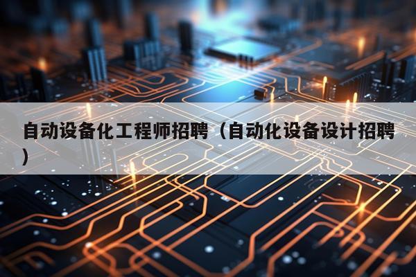 自动设备化工程师招聘（自动化设备设计招聘）