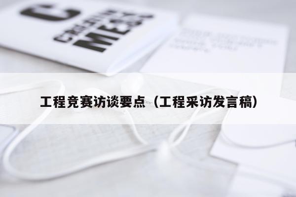 工程竞赛访谈要点（工程采访发言稿）