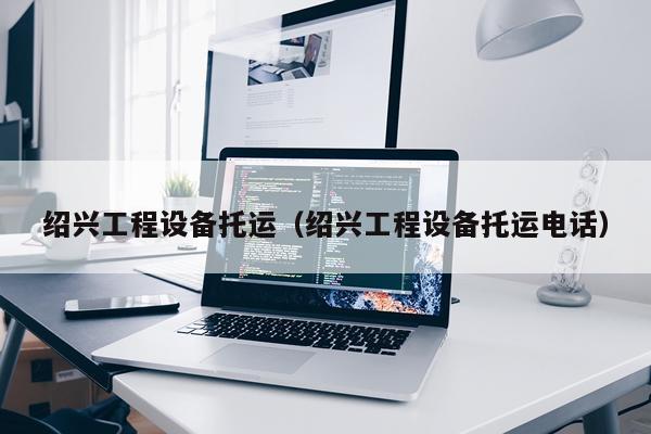绍兴工程设备托运（绍兴工程设备托运电话）