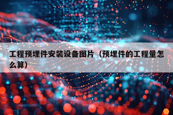 工程预埋件安装设备图片（预埋件的工程量怎么算）