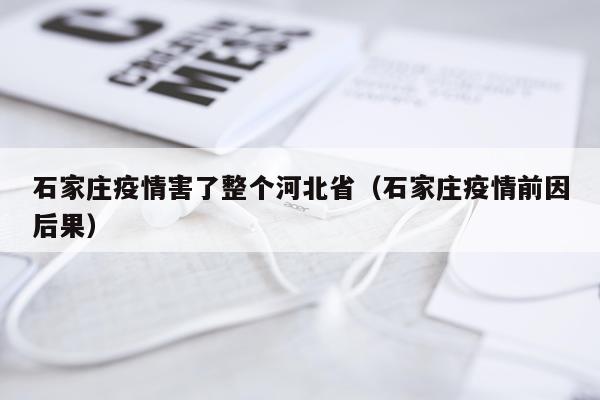 石家庄疫情害了整个河北省(石家庄疫情前因后果)