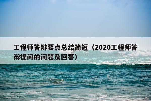 工程师答辩要点总结简短（2020工程师答辩提问的问题及回答）