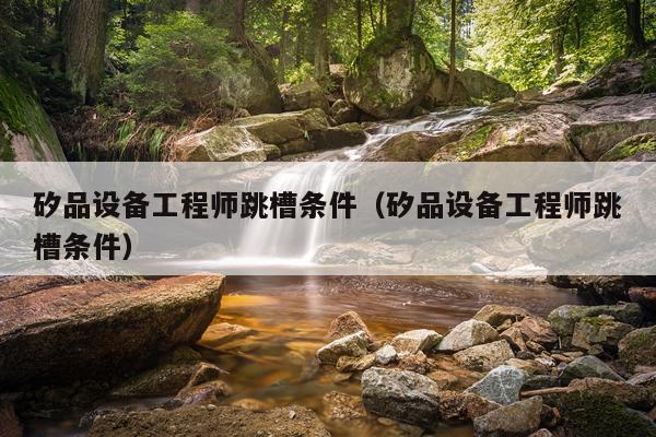 矽品设备工程师跳槽条件（矽品设备工程师跳槽条件）