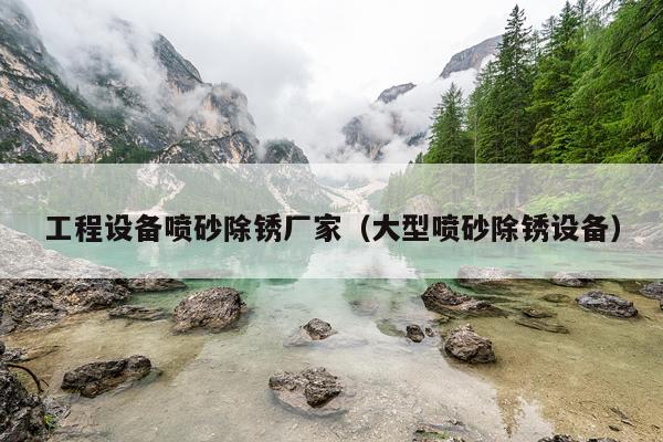 工程设备喷砂除锈厂家（大型喷砂除锈设备）
