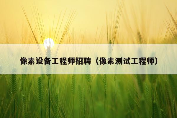 像素设备工程师招聘（像素测试工程师）