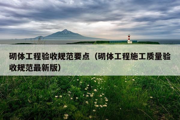 砌体工程验收规范要点（砌体工程施工质量验收规范最新版）
