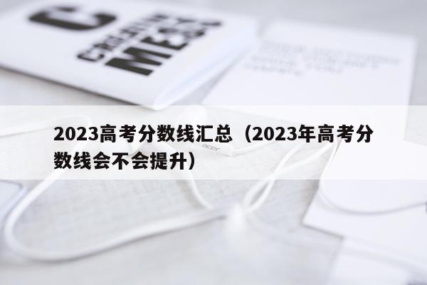2023高考分数线汇总（2023年高考分数线会不会提升）