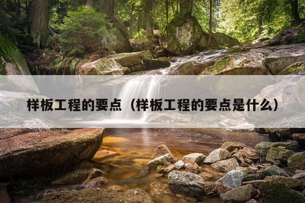 样板工程的要点（样板工程的要点是什么）