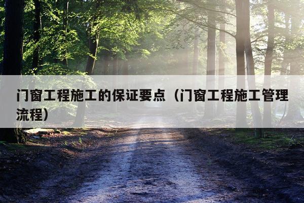 门窗工程施工的保证要点（门窗工程施工管理流程）