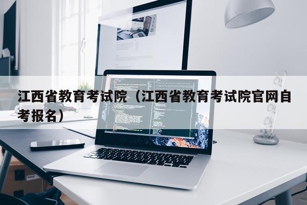 江西省教育考试院（江西省教育考试院官网自考报名）