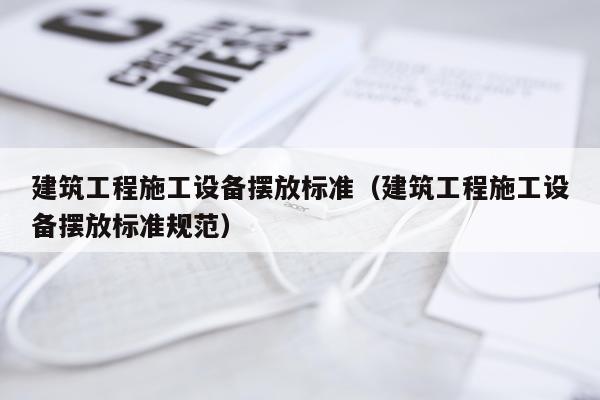 建筑工程施工设备摆放标准（建筑工程施工设备摆放标准规范）