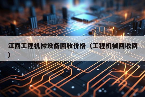 江西工程机械设备回收价格（工程机械回收网）