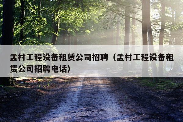 孟村工程设备租赁公司招聘（孟村工程设备租赁公司招聘电话）
