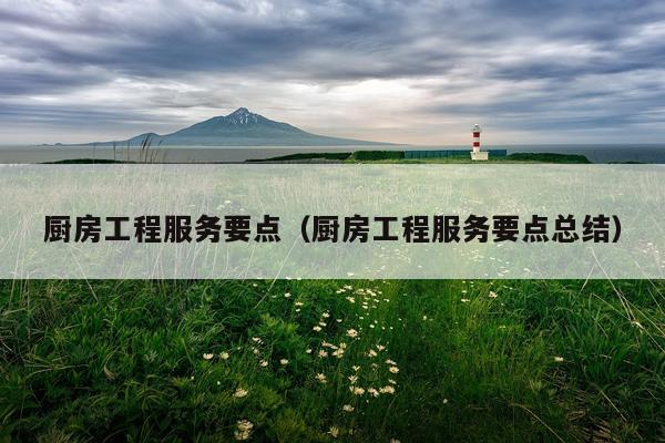 厨房工程服务要点（厨房工程服务要点总结）