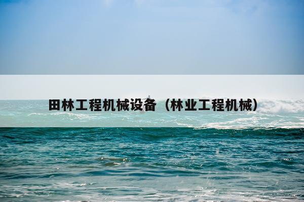 田林工程机械设备(林业工程机械)