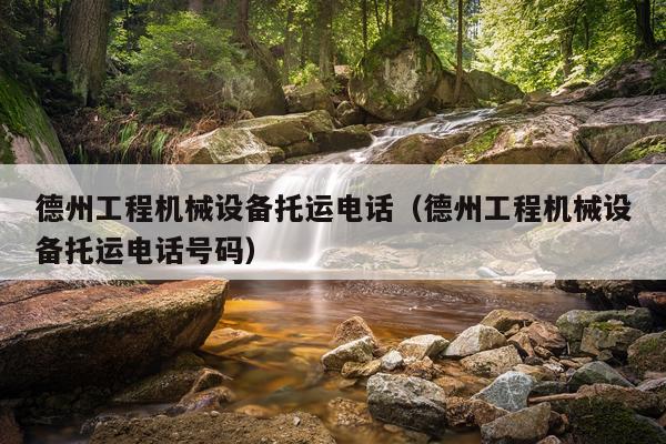 德州工程机械设备托运电话(德州工程机械设备托运电话号码)