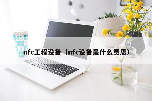 nfc工程设备（nfc设备是什么意思）