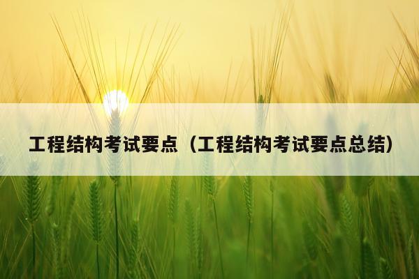 工程结构考试要点（工程结构考试要点总结）