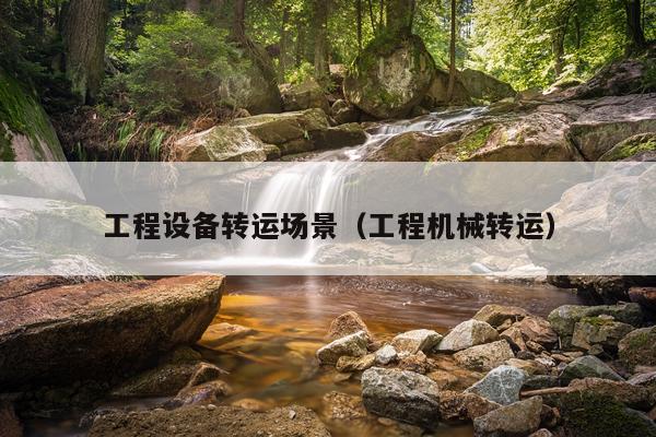 工程设备转运场景（工程机械转运）