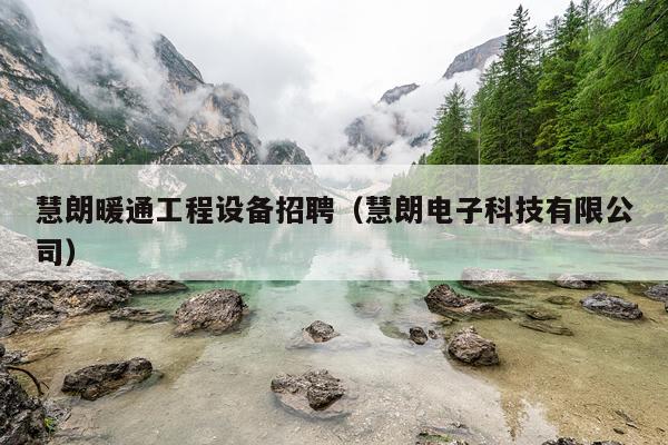 慧朗暖通工程设备招聘（慧朗电子科技有限公司）