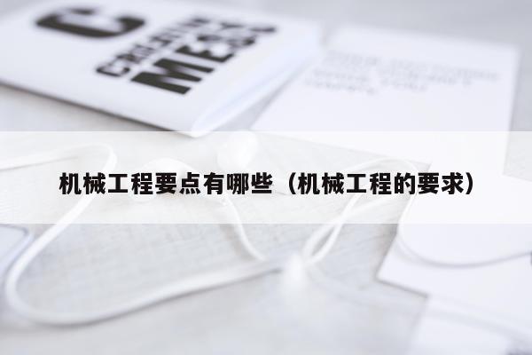 机械工程要点有哪些（机械工程的要求）