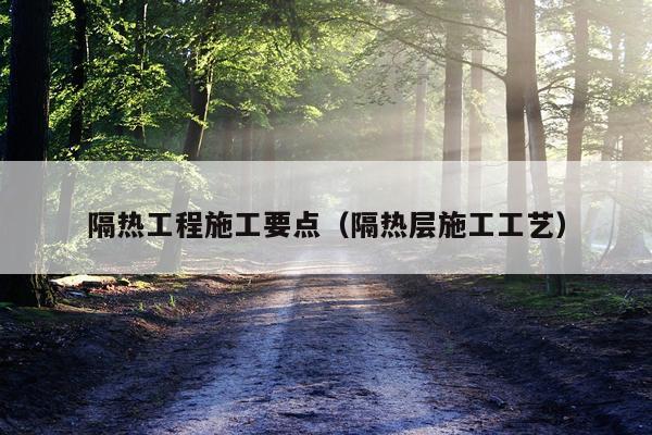 隔热工程施工要点（隔热层施工工艺）