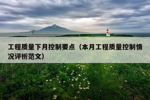工程质量下月控制要点（本月工程质量控制情况评析范文）