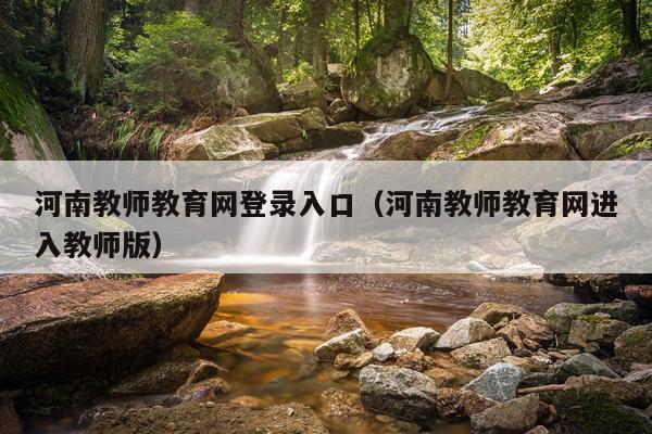 河南教师教育网登录入口(河南教师教育网进入教师版)