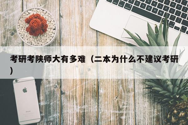 考研考陕师大有多难（二本为什么不建议考研）