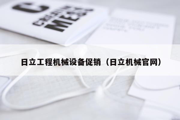 日立工程机械设备促销（日立机械官网）