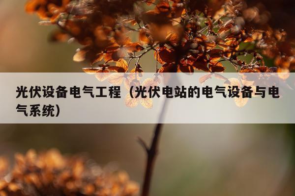 光伏设备电气工程（光伏电站的电气设备与电气系统）