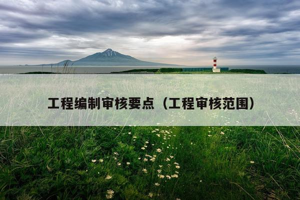 工程编制审核要点（工程审核范围）
